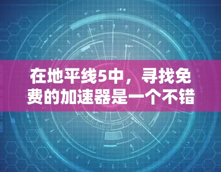 在地平线5中,寻找免费的加速器是一个不错的选择,因为它们通常运行在官方渠道或社区支持中。以下是一些推荐的加速器,供您参考 在地平线5中,寻找免费的加速器是一个不错的选择,因为它们通常运行在官方渠道或社区支持中。以下是一些推荐的加速器,供您参考