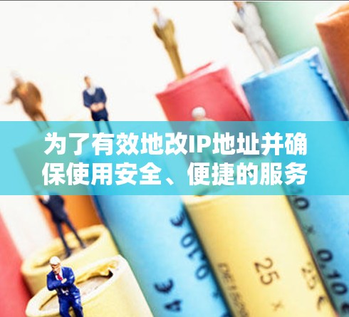 为了有效地改IP地址并确保使用安全、便捷的服务,以下是分步骤的建议 为了有效地改IP地址并确保使用安全、便捷的服务,以下是分步骤的建议