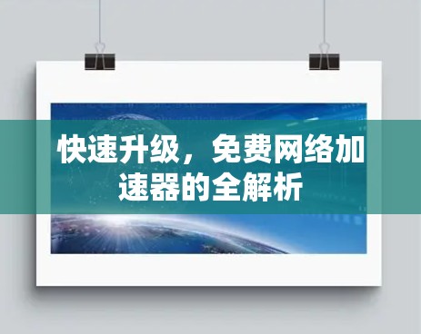快速升级,免费网络加速器的全解析 快速升级,免费网络加速器的全解析