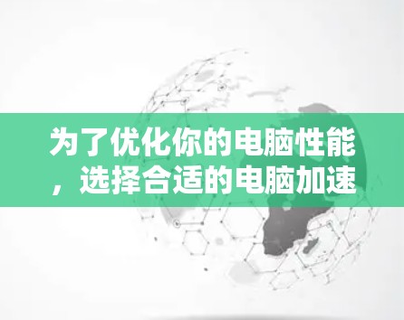 为了优化你的电脑性能,选择合适的电脑加速器是一个明智的选择。以下是对几个主要的免费电脑加速器的详细分析和推荐 为了优化你的电脑性能,选择合适的电脑加速器是一个明智的选择。以下是对几个主要的免费电脑加速器的详细分析和推荐
