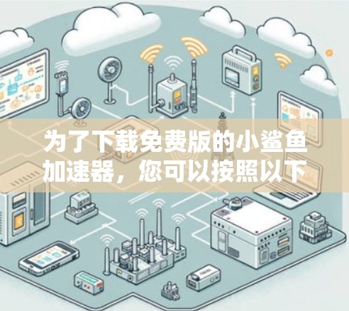 为了下载免费版的小鲨鱼加速器,您可以按照以下步骤进行 为了下载免费版的小鲨鱼加速器,您可以按照以下步骤进行