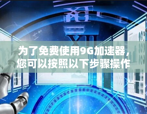 为了免费使用9G加速器,您可以按照以下步骤操作 为了免费使用9G加速器,您可以按照以下步骤操作