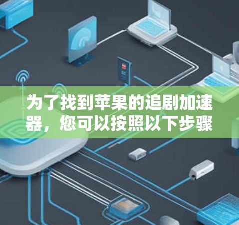 为了找到苹果的追剧加速器,您可以按照以下步骤操作 为了找到苹果的追剧加速器,您可以按照以下步骤操作