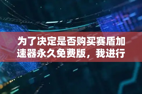 为了决定是否购买赛盾加速器永久免费版,我进行了以下分析 为了决定是否购买赛盾加速器永久免费版,我进行了以下分析