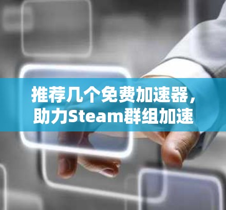 推荐几个免费加速器,助力Steam群组加速游戏 推荐几个免费加速器,助力Steam群组加速游戏