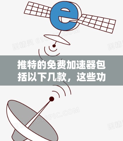 推特的免费加速器包括以下几款,这些功能通常在推特的主页下提供,用户可以下载并使用 推特的免费加速器包括以下几款,这些功能通常在推特的主页下提供,用户可以下载并使用
