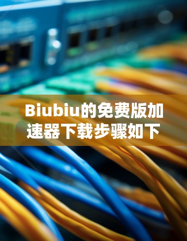 Biubiu的免费版加速器下载步骤如下 Biubiu的免费版加速器下载步骤如下