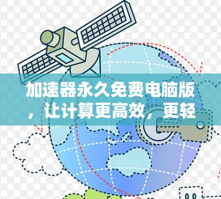 加速器永久免费电脑版,让计算更高效,更轻松,更安全! 加速器永久免费电脑版,让计算更高效,更轻松,更安全!