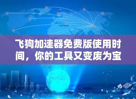 飞狗加速器免费版使用时间,你的工具又变废为宝了吗?