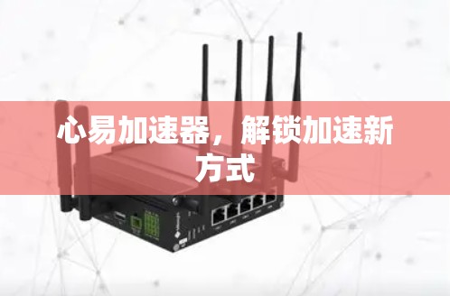 心易加速器,解锁加速新方式