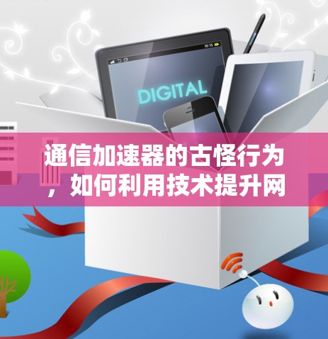 通信加速器的古怪行为,如何利用技术提升网络性能