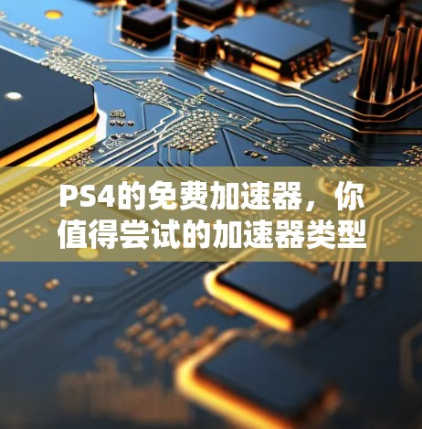 PS4的免费加速器,你值得尝试的加速器类型有哪些?