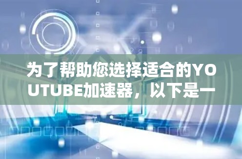为了帮助您选择适合的YOUTUBE加速器,以下是一些关键点的总结
