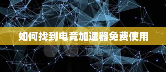 如何找到电竞加速器免费使用 如何找到电竞加速器免费使用