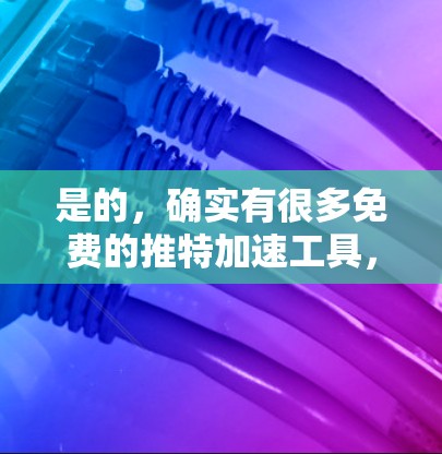 是的,确实有很多免费的推特加速工具,用户可以根据自己的需求选择使用。以下是一些推荐的免费推特加速工具 是的,确实有很多免费的推特加速工具,用户可以根据自己的需求选择使用。以下是一些推荐的免费推特加速工具