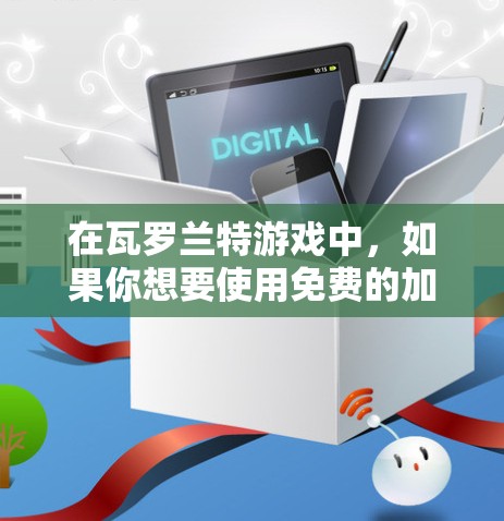 在瓦罗兰特游戏中,如果你想要使用免费的加速器来提升速度,但发现免费的加速器打不了,可能是因为游戏的机制限制了免费加速器的使用。以下是关于如何在瓦罗兰特中提升速度的几种方法 在瓦罗兰特游戏中,如果你想要使用免费的加速器来提升速度,但发现免费的加速器打不了,可能是因为游戏的机制限制了免费加速器的使用。以下是关于如何在瓦罗兰特中提升速度的几种方法
