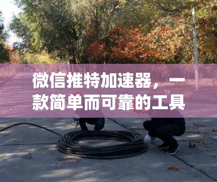 微信推特加速器,一款简单而可靠的工具,帮助你轻松在微信和推特之间切换,无需Paywall 微信推特加速器,一款简单而可靠的工具,帮助你轻松在微信和推特之间切换,无需Paywall