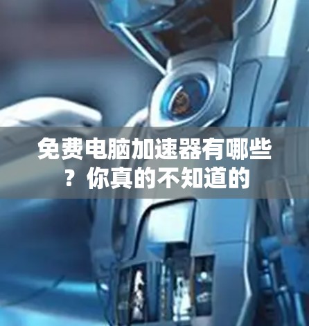 免费电脑加速器有哪些?你真的不知道的 免费电脑加速器有哪些?你真的不知道的