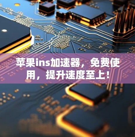苹果ins加速器,免费使用,提升速度至上!