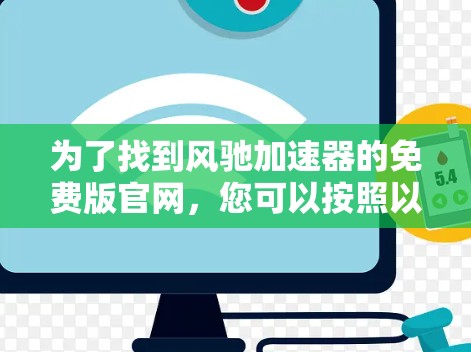 为了找到风驰加速器的免费版官网,您可以按照以下步骤进行查找 为了找到风驰加速器的免费版官网,您可以按照以下步骤进行查找