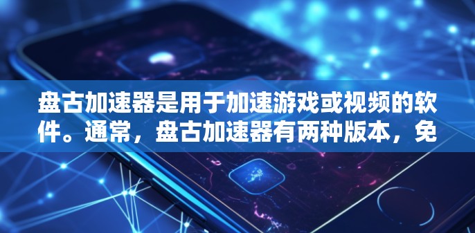 盘古加速器是用于加速游戏或视频的软件。通常,盘古加速器有两种版本,免费版和付费版 盘古加速器是用于加速游戏或视频的软件。通常,盘古加速器有两种版本,免费版和付费版