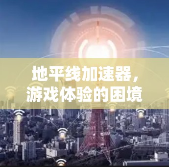 地平线加速器，游戏体验的困境与解决方案