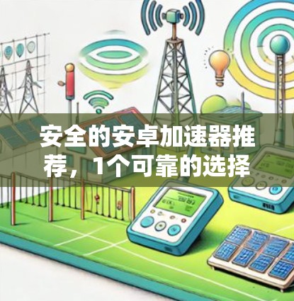 安全的安卓加速器推荐,1个可靠的选择