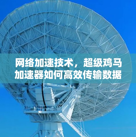 网络加速技术,超级鸡马加速器如何高效传输数据