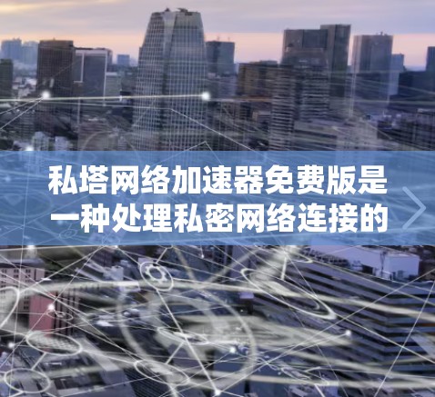 私塔网络加速器免费版是一种处理私密网络连接的加速工具,旨在提升带宽使用效率。以下是对它的详细分析