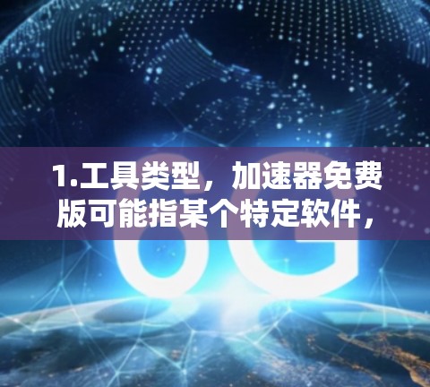 1.工具类型,加速器免费版可能指某个特定软件,提供速度提升、缓存优化等功能,适用于需要加速网页、视频、文件等的用户 1.工具类型,加速器免费版可能指某个特定软件,提供速度提升、缓存优化等功能,适用于需要加速网页、视频、文件等的用户