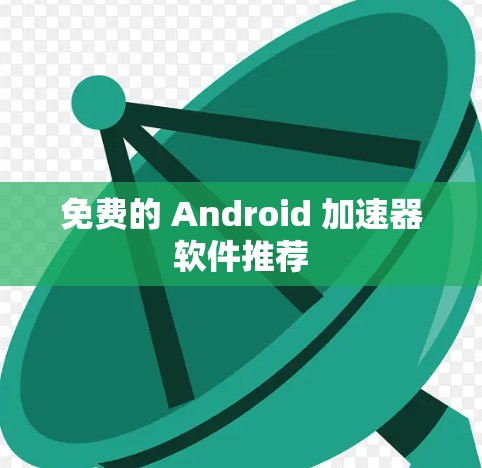 免费的 Android 加速器软件推荐 免费的 Android 加速器软件推荐