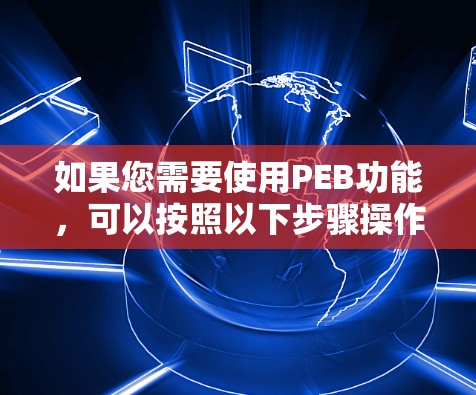 如果您需要使用PEB功能,可以按照以下步骤操作 如果您需要使用PEB功能,可以按照以下步骤操作