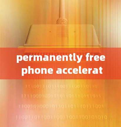 permanently free phone acceleration 手机加速 最低价手机加速工具 permanently free phone acceleration 手机加速 最低价手机加速工具