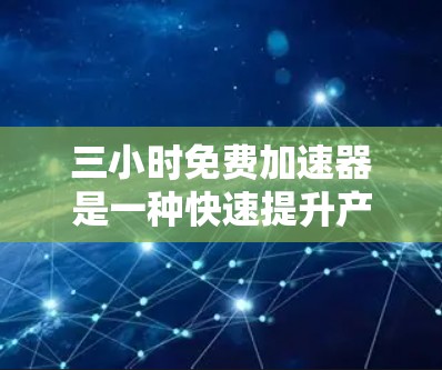 三小时免费加速器是一种快速提升产品或服务的效率的方法,通常用于软件升级、移动应用优化或产品升级。以下是关于如何快速找到免费加速器、使用加速器以及区分免费和付费加速器的详细步骤 三小时免费加速器是一种快速提升产品或服务的效率的方法,通常用于软件升级、移动应用优化或产品升级。以下是关于如何快速找到免费加速器、使用加速器以及区分免费和付费加速器的详细步骤