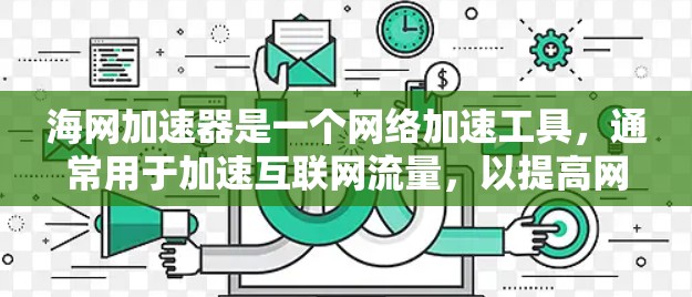 海网加速器是一个网络加速工具,通常用于加速互联网流量,以提高网页浏览速度和减少网络延迟。如果你指的是海网加速器永久免费版,它可能指的是一种免费的网络加速软件。以下是一些可能的信息