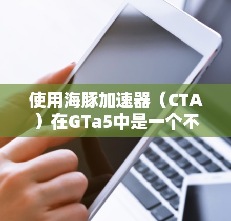 使用海豚加速器(CTA)在GTa5中是一个不错的辅助工具,可以帮助你加快速度,提高游戏性能。以下是分步骤的使用指南 使用海豚加速器(CTA)在GTa5中是一个不错的辅助工具,可以帮助你加快速度,提高游戏性能。以下是分步骤的使用指南