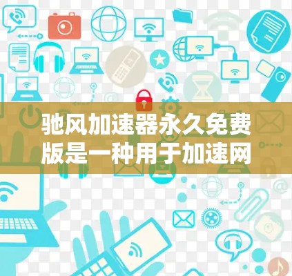 驰风加速器永久免费版是一种用于加速网络连接的工具,旨在提升用户在网络速度上的表现。以下是对该工具的详细分析