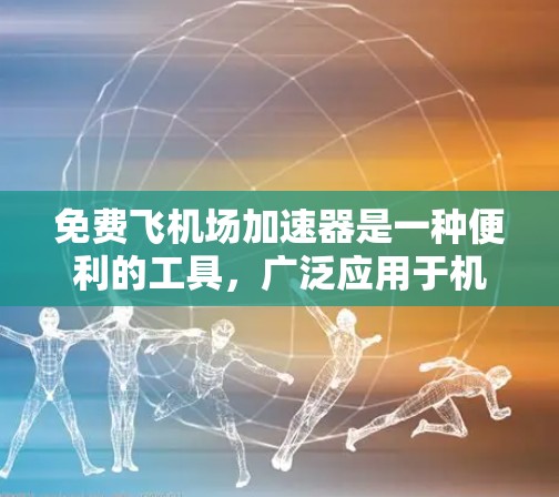 免费飞机场加速器是一种便利的工具,广泛应用于机场停车和加速飞机会停的位置。以下是一些常见的免费飞机场加速器及其使用详情 免费飞机场加速器是一种便利的工具,广泛应用于机场停车和加速飞机会停的位置。以下是一些常见的免费飞机场加速器及其使用详情