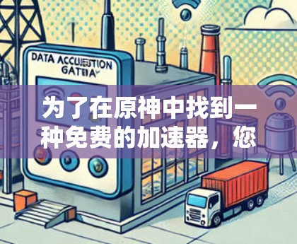 为了在原神中找到一种免费的加速器,您可以按照以下步骤进行