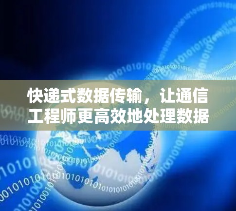 快递式数据传输,让通信工程师更高效地处理数据