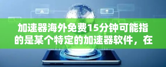加速器海外免费15分钟可能指的是某个特定的加速器软件,在海外地区提供15分钟的免费使用时间。以下是对该服务的详细分析 加速器海外免费15分钟可能指的是某个特定的加速器软件,在海外地区提供15分钟的免费使用时间。以下是对该服务的详细分析