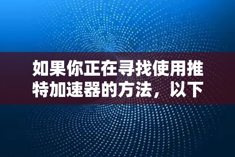 如果你正在寻找使用推特加速器的方法，以下是一个分步骤的指南