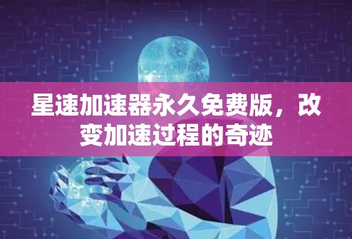 星速加速器永久免费版，改变加速过程的奇迹