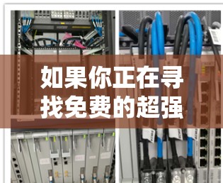 如果你正在寻找免费的超强加速器，以下是一些推荐，根据你的需求和使用习惯来选择