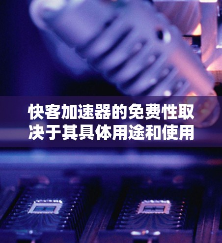 快客加速器的免费性取决于其具体用途和使用的场景。以下是详细的分析