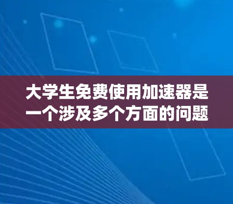 大学生免费使用加速器是一个涉及多个方面的问题,需要综合考虑经济、学习压力、资源 availability等多个因素。以下是对这一问题的分步分析和总结
