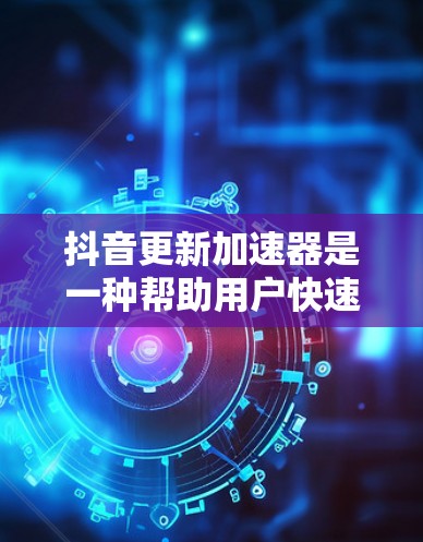 抖音更新加速器是一种帮助用户快速安装最新版本或更新已有的版本的工具。以下是对如何使用抖音更新加速器的详细指南