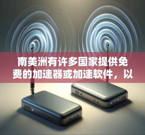 南美洲有许多国家提供免费的加速器或加速软件,以下是这些国家及其提供的免费加速工具
