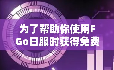 为了帮助你使用FGo日服时获得免费加速器,以下是综合考虑后的步骤和推荐