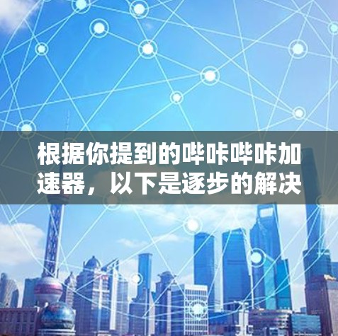 根据你提到的哔咔哔咔加速器,以下是逐步的解决方案
